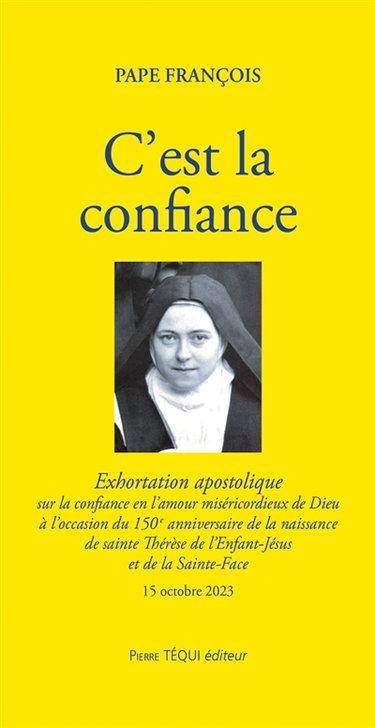 C'est la confiance : lettre apostolique sur la confiance en l'amour miséricordieux de Dieu à l'occasion du 150e anniversaire de la naissance de sainte Thérèse de l'Enfant-Jésus et de la Sainte-Face : 15 octobre 2023