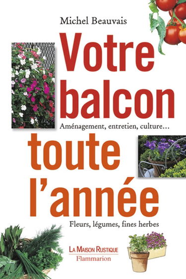 Votre balcon toute l'année : aménagement, entretien, culture : fleurs, légumes, fines herbes