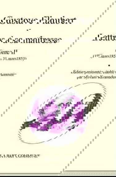 Lettres à sa maîtresse. Vol. 2. 1er mars 1852-31 mars 1853