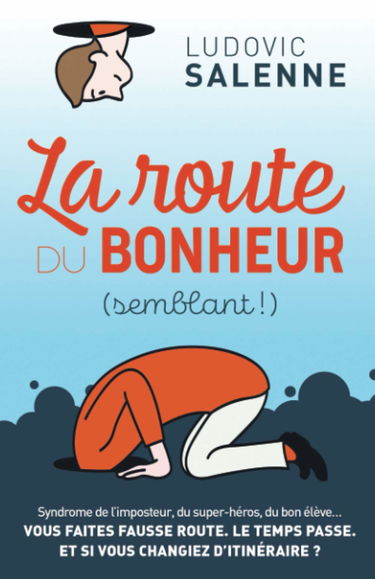 La Route du Bonheur Semblant: Syndrome de l'imposteur, du super-héros, du bon élève... Vous faites fausse route. Le temps passe. Et si vous changiez d'itinéraire ?