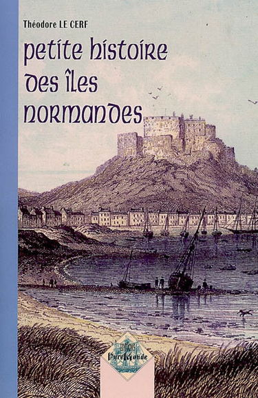 Petite histoire des îles normandes : Jersey, Guernesey, Auregny, Sark et dépendances, institutions communales, judiciaires et féodales de ces îles
