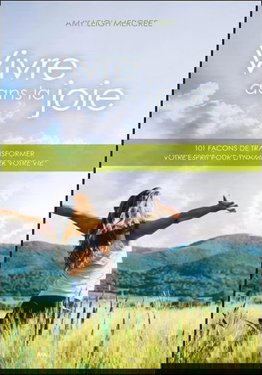 Vivre dans la joie - 101 façons de transformer votre esprit pour dynamiser votre vie