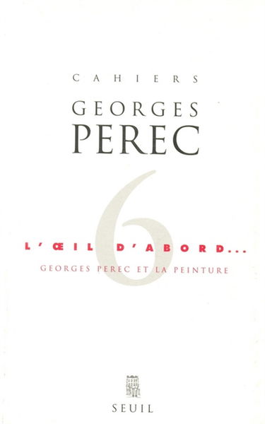 Cahiers Georges Perec, n° 6. L'oeil d'abord : Georges Perec et la peinture