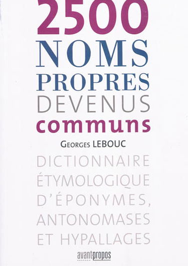 2.500 noms propres devenus communs : dictionnaire étymologique d'éponymes, antonomases et hypallages