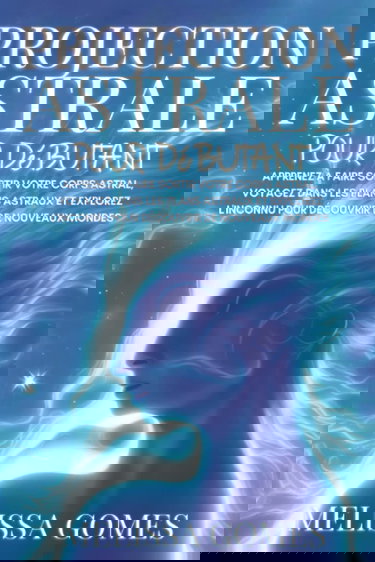 Projection Astrale Pour Débutant: Apprenez À Faire Sortir Votre Corps Astral, Voyagez Dans Les Plans Astraux Et Explorez L'Inconnu Pour Découvrir De Nouveaux Mondes