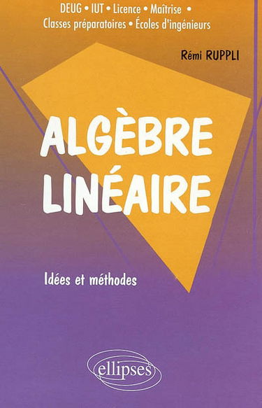 Algèbre linéaire : idées et méthodes : DEUG, IUT, licence, maîtrise, classes préparatoires, écoles d'ingénieurs