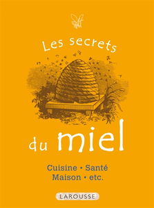 Les secrets du miel : cuisine, santé, maison, etc.
