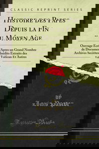 Histoire des Papes Depuis la Fin du Moyen Age, Vol. 2: Ouvrage Écrit d'Apres un Grand Nombre de Documents Inédits Extraits des Archives Secrètes du Vatican Et Autres (Classic Reprint)