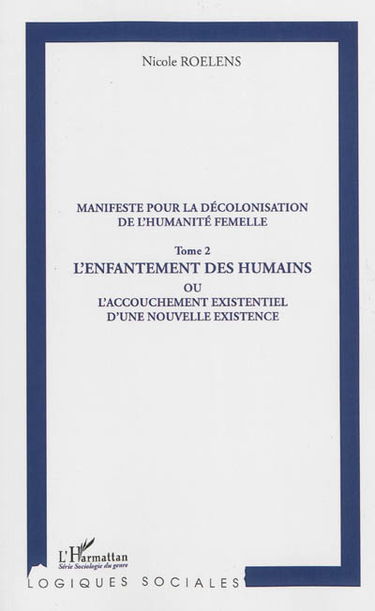 Manifeste pour une décolonisation de l'humanité femelle. Vol. 2. L'enfantement des humains ou L'accouchement existentiel d'une nouvelle existence
