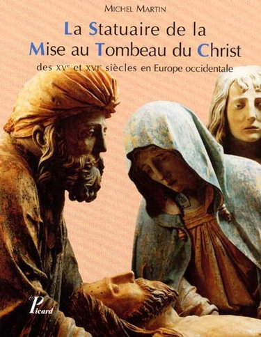 La statuaire de la mise au tombeau du Christ des XVe et XVIe siècles en Europe occidentale