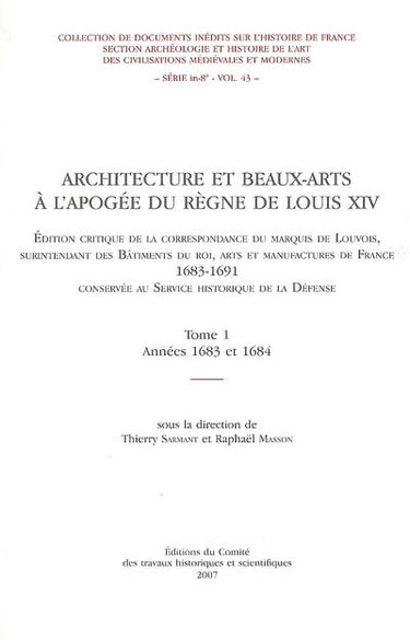 Architecture et beaux-arts à l'apogée du règne de Louis XIV, 1683-1691 : édition critique de la correspondance du marquis de Louvois, surintendant des bâtiments du roi, arts et manufactures de France.... Vol. 1. Années 1683 et 1684