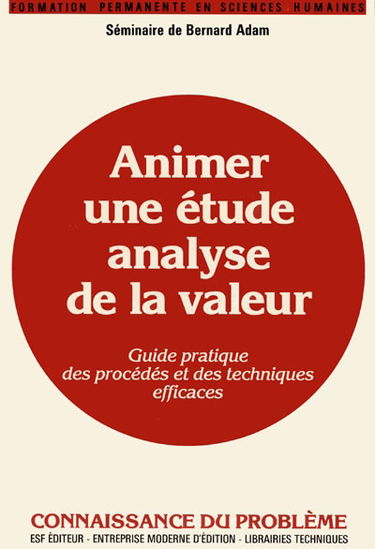 Animer une étude Analyse de la valeur : séminaire de Bernard Adam, guide pratique des procédés et des techniques efficaces, connaissance du problème et applications pratiques