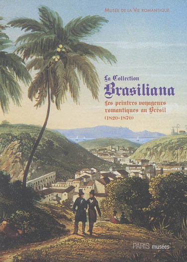 Couverture de La collection Brasiliana : les peintres voyageurs romantiques au Brésil (1820-1870) : exposition, 28 juin-27 novembre 2005