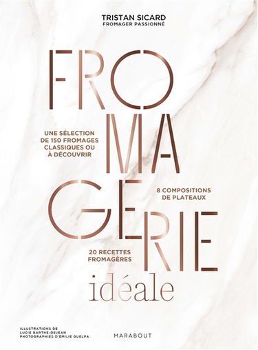 Fromagerie idéale : une sélection de 150 fromages classiques ou à découvrir : 8 compositions de plateaux, 20 recettes fromagères