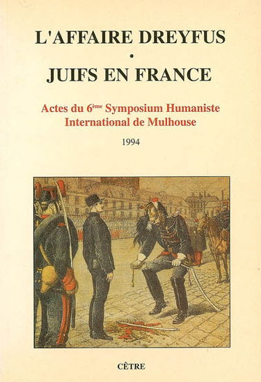 L'affaire Dreyfus : juifs en France : actes du 6e symposium humaniste international de Mulhouse, 28, 29 et 30 janv. 1994, Société industrielle de Mulhouse