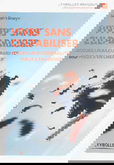 Vivre sans culpabiliser : accueillir sa culpabilité pour mieux s'en libérer