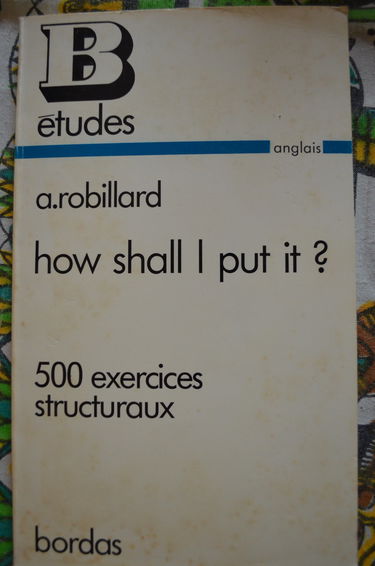 How shall I put it ? : 500 exercices structuraux de grammaire anglaise à l'usage des classes terminales
