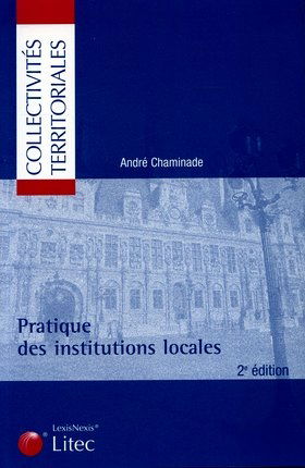Pratique des institutions locales : institutions communale, départementale, régionale, établissements publics de coopération, contrôle de l'Etat, transfert de compétences