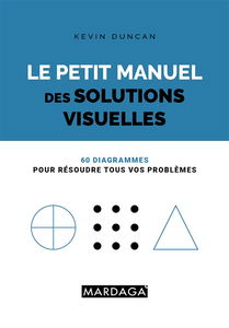 Le petit manuel des solutions visuelles : 60 diagrammes pour résoudre tous vos problèmes
