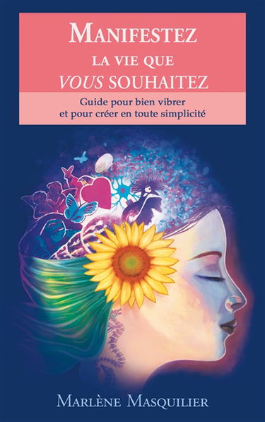 Manifestez la vie que vous souhaitez : Guide pour bien vibrer et pour créer en toute simplicité