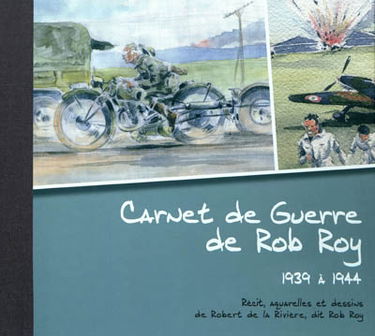 Carnet de guerre de Rob Roy : 1939 à 1944 : récit, aquarelles et dessins de Robert de la Rivière, dit Rob Roy