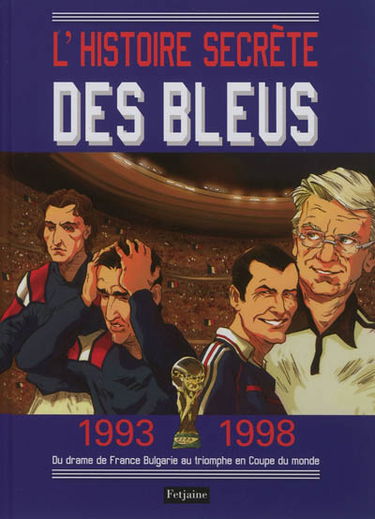 L'histoire secrète des Bleus. Vol. 1. 1993-1998 : du drame de France-Bulgarie au triomphe en Coupe du monde