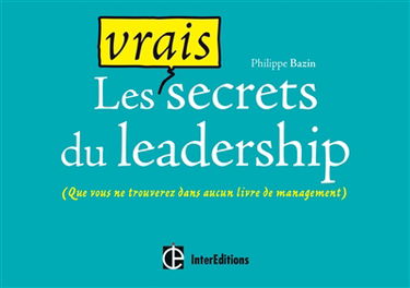 Les vrais secrets du leadership : (que vous ne trouverez dans aucun livre de management)