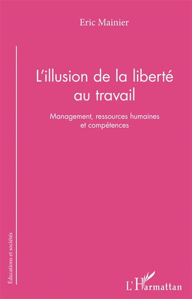 L'illusion de la liberté au travail : management, ressources humaines et compétences
