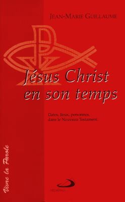 Jésus-Christ en son temps : dates, lieux et personnes dans le Nouveau Testament