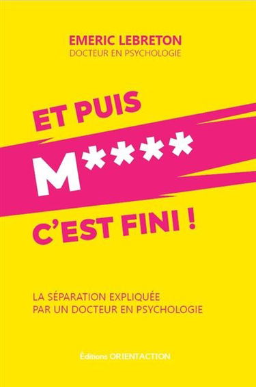 Et puis m**** c'est fini ! : la séparation expliquée par un docteur en psychologie