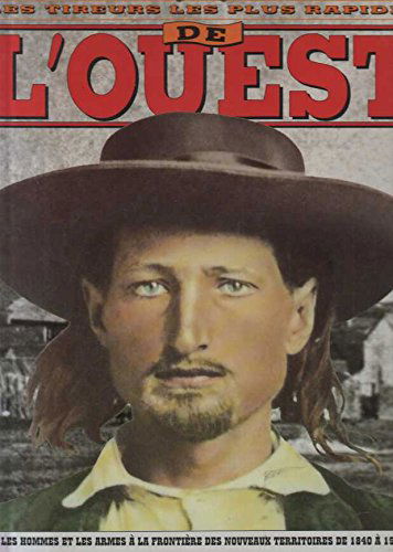 Les tireurs les plus rapides de l'Ouest -les hommes et les armes à la frontière des nouveaux territoires, de 1840 à 1900