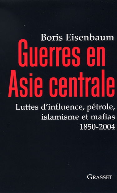 Guerres en Asie centrale : luttes d'influence, pétrole, islamisme et mafias 1850-2004