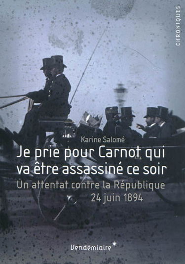 Je prie pour Carnot qui va être assassiné ce soir : un attentat contre la République, 24 juin 1894