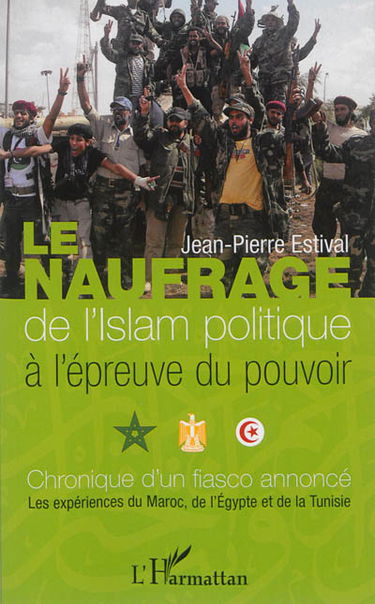 Le naufrage de l'islam politique à l'épreuve du pouvoir : chronique d'un fiasco annoncé : les expériences du Maroc, de l'Egypte et de la Tunisie