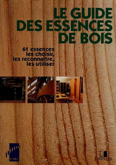 Le guide des essences de bois : 61 essences, les choisir, les reconnaître, les utiliser