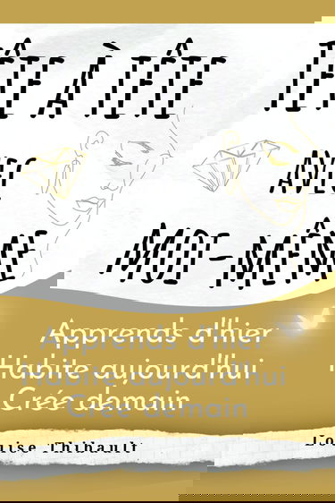 Tête à tête avec moi-même Apprends d'hier Habite aujourd'hui Crée demain: Un livre de développement personnel pour femme alliant introspection et exercices inspirants pour une découverte de soi !