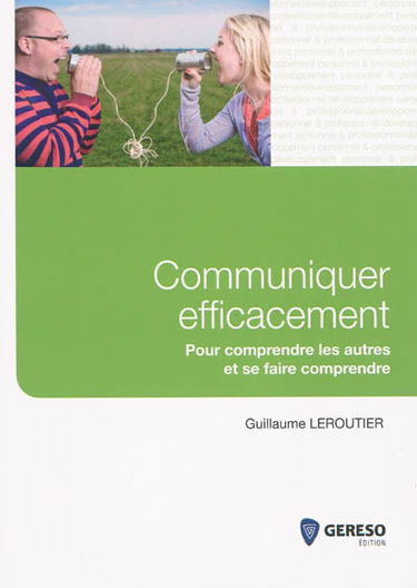 Communiquer efficacement : pour comprendre les autres et se faire comprendre