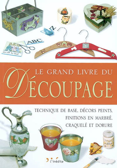 Le grand livre du découpage : technique de base, décors peints, finitions en marbré, craquelé et dorure