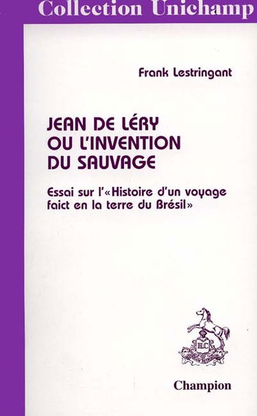 Jean de Léry ou L'invention du sauvage : essai sur l'Histoire d'un voyage faict en la terre du Brésil