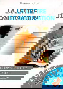 La Lettre de motivation : Les types de lettres, le contenu, la rédaction