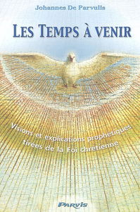 Les temps à venir : visions et explications prophétiques tirées de la foi chrétienne