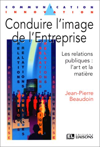 Conduire l'image de l'entreprise : les relations publiques : l'art et la matière