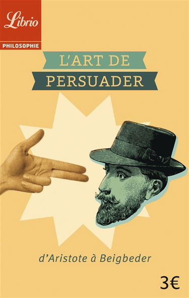 L'art de persuader : d'Aristote à Beigbeder