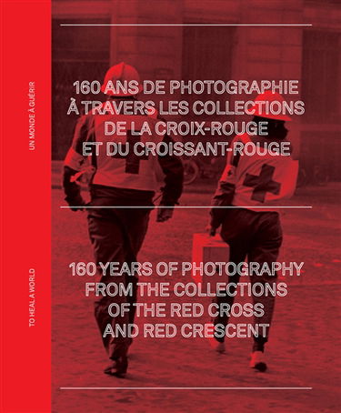 Un monde à guérir : 160 ans de photographie à travers les collections de la Croix-Rouge et du Croissant-Rouge. To heal a world : 160 years of photography from the collections of the Red Cross and Red Crescent : exposition, Arles, Palais de l'Archevêché, d