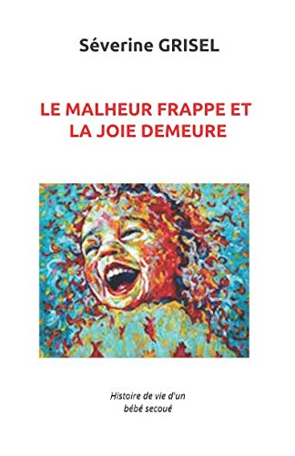 Le Malheur frappe et la Joie demeure: Histoire de Vie d'un bébé secoué