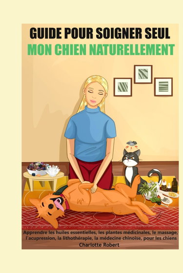 Couverture de Guide pour soigner SEUL mon chien NATURELLEMENT: Apprendre les huiles essentielles, le massage, l’acupression, la lithothérapie, l'homéopathie, la naturopathie, pour les chiens