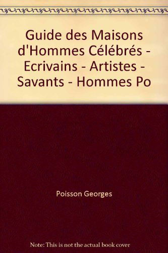 Guide des Maisons d'Hommes Célébrés - Ecrivains - Artistes - Savants - Hommes Po