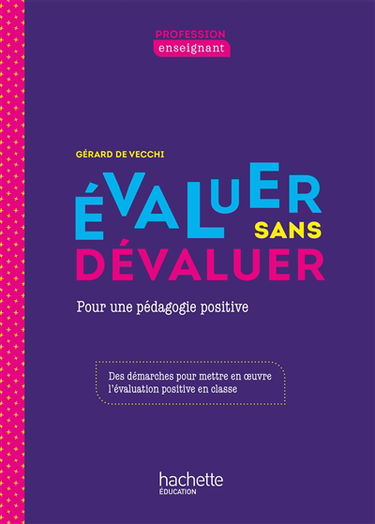 Evaluer sans dévaluer : pour une pédagogie positive : des démarches pour mettre en oeuvre l'évaluation positive en classe