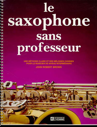 Le Saxophone sans professeur : une méthode claire et des mélodies choisies pour le musicien de niveau intermédiaire
