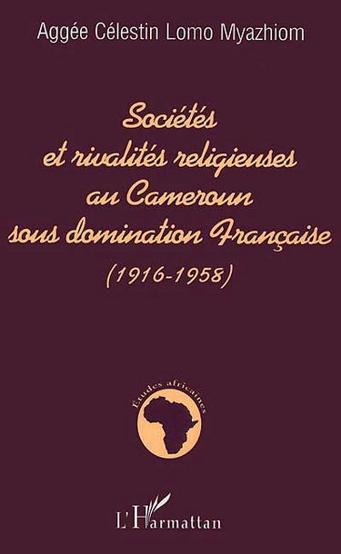 Sociétés et rivalités religieuses au Cameroun sous domination française (1916-1958)
